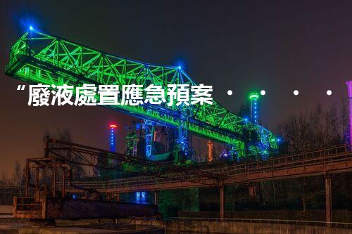 “廢液處置應急預案，綠色守護，安全無憂新篇章”